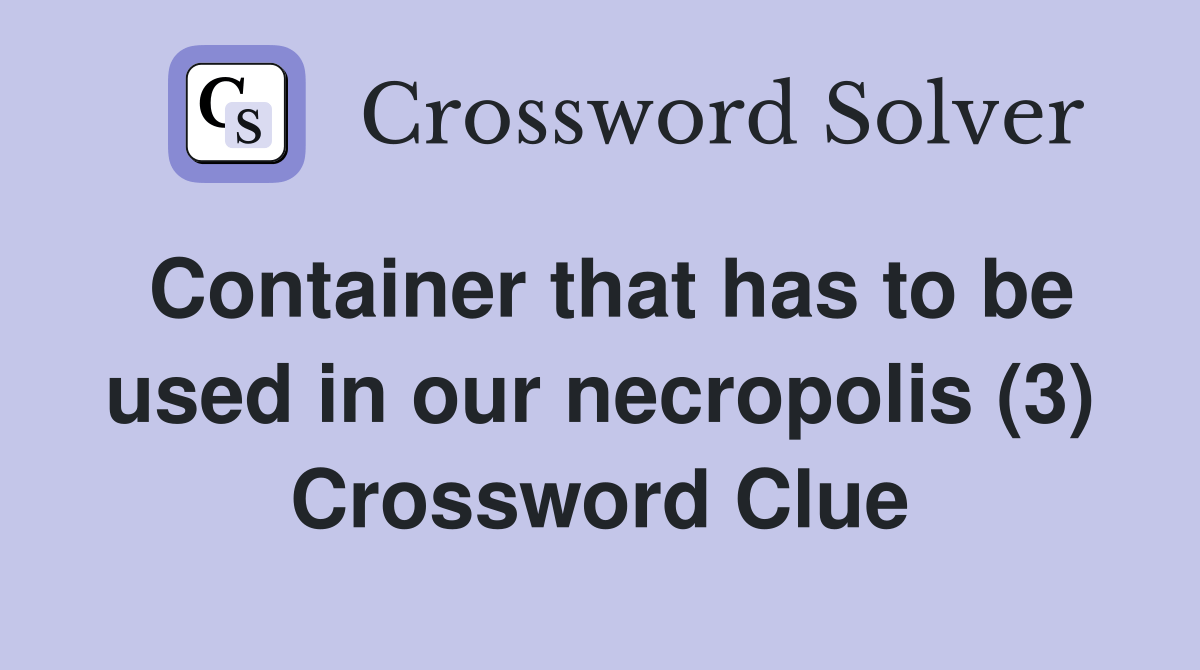 Container that has to be used in our necropolis (3) Crossword Clue